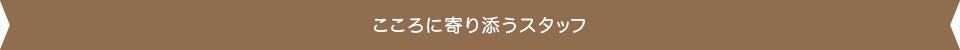 こころに寄り添うスタッフ